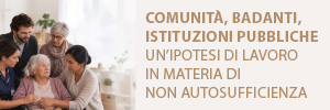 COMUNITÀ, BADANTI, ISTITUZIONI PUBBLICHE UN’IPOTESI DI LAVORO IN MATERIA DI NON AUTOSUFFICIENZA